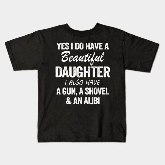 Yes I Do Have A Beautiful Daughter I Also Have A Gun A Shovel And An Albi Shirt Kids T-Shirt by Kelley Clothing